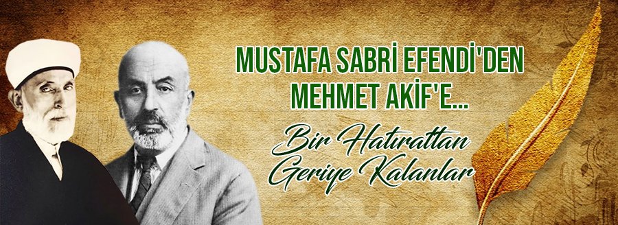 MUSTAFA SABRİ EFENDİ'DEN MEHMET AKİF'E…